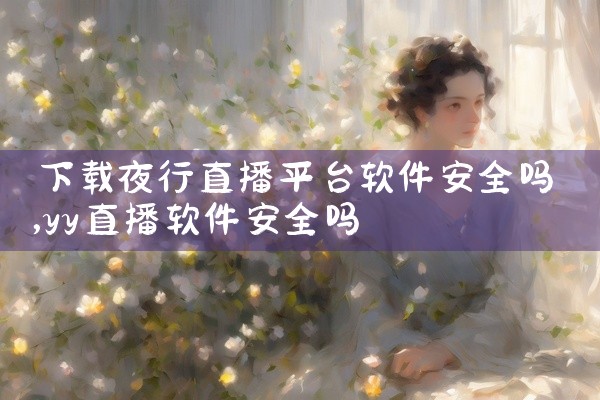 下载夜行直播平台软件安全吗