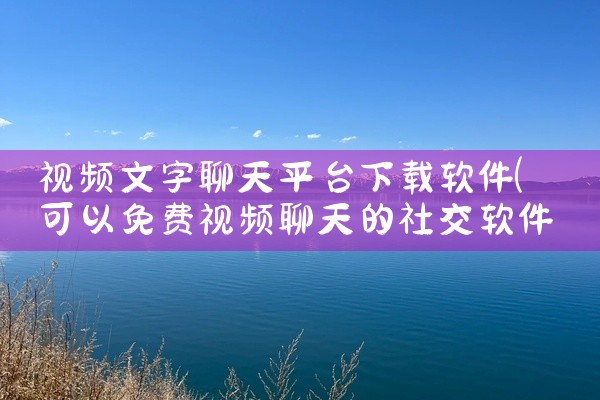 视频文字聊天平台下载软件