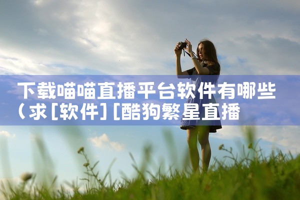 下载喵喵直播平台软件有哪些