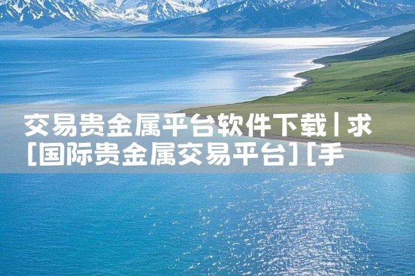 交易贵金属平台软件下载