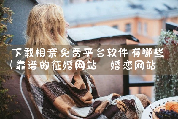 下载相亲免费平台软件有哪些