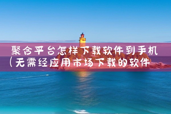 聚合平台怎样下载软件到手机