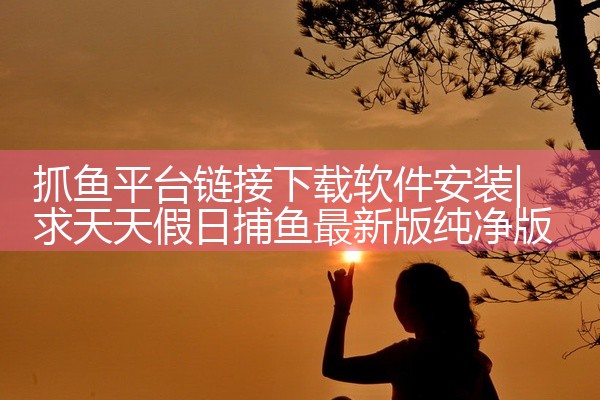 抓鱼平台链接下载软件安装