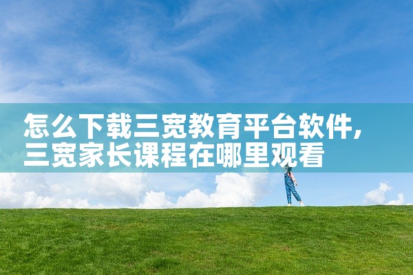 怎么下载三宽教育平台软件