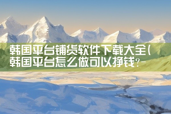 韩国平台铺货软件下载大全